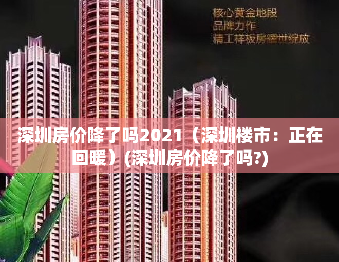 深圳房价降了吗2021（深圳楼市：正在回暖）(深圳房价降了吗?)