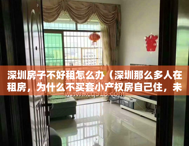深圳房子不好租怎么办（深圳那么多人在租房，为什么不买套小产权房自己住，未来还有可能旧改！）