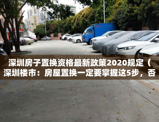 深圳房子置换资格最新政策2020规定（深圳楼市：房屋置换一定要掌握这5步，否则风险巨大）