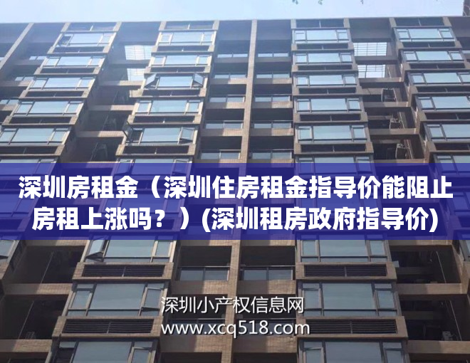 深圳房租金（深圳住房租金指导价能阻止房租上涨吗？）(深圳租房政府指导价)