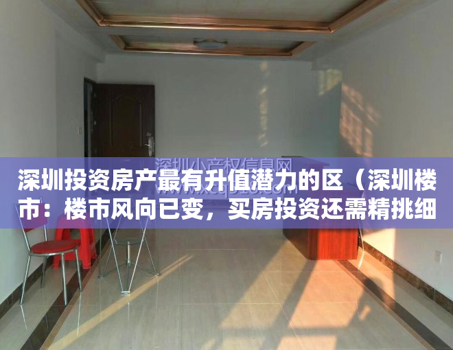 深圳投资房产最有升值潜力的区（深圳楼市：楼市风向已变，买房投资还需精挑细选！）
