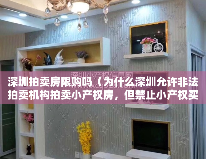 深圳拍卖房限购吗（为什么深圳允许非法拍卖机构拍卖小产权房，但禁止小产权买卖？）