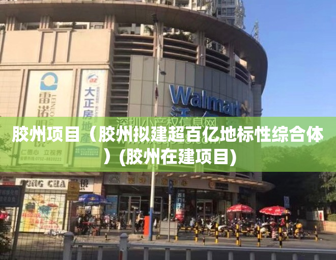 胶州项目（胶州拟建超百亿地标性综合体）(胶州在建项目)