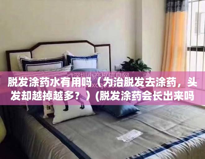 脱发涂药水有用吗（为治脱发去涂药，头发却越掉越多？）(脱发涂药会长出来吗)