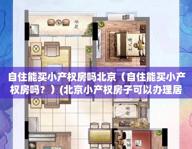自住能买小产权房吗北京（自住能买小产权房吗？）(北京小产权房子可以办理居住证吗)