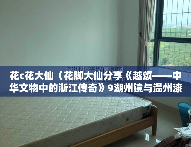 花c花大仙（花脚大仙分享《越颂——中华文物中的浙江传奇》9湖州镜与温州漆）