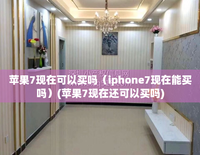 苹果7现在可以买吗（iphone7现在能买吗）(苹果7现在还可以买吗)