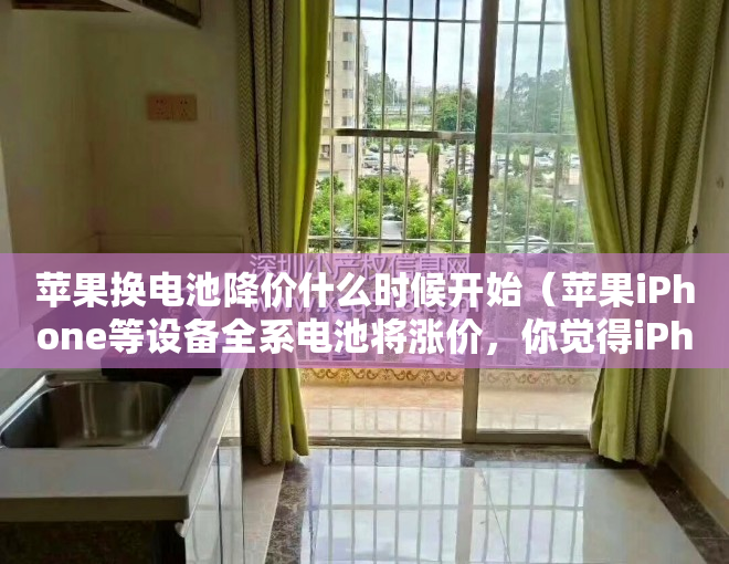 苹果换电池降价什么时候开始（苹果iPhone等设备全系电池将涨价，你觉得iPhone换电池值得吗？）