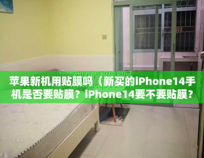 苹果新机用贴膜吗（新买的iPhone14手机是否要贴膜？iPhone14要不要贴膜？）