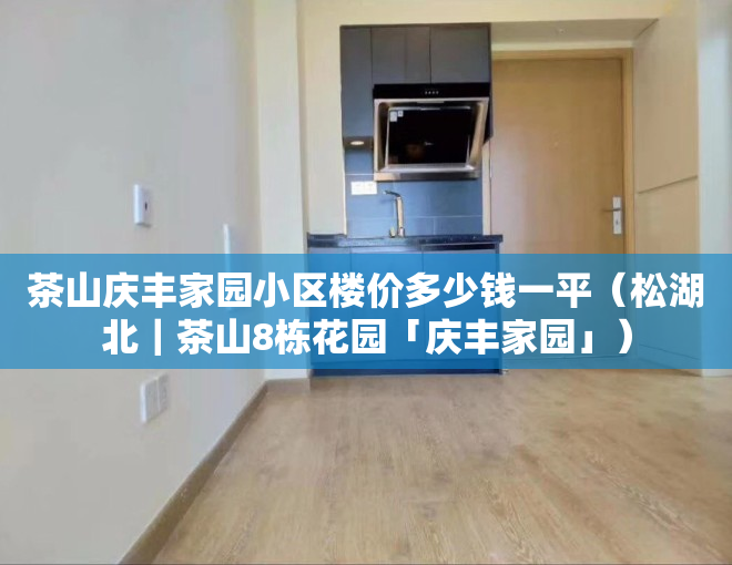 茶山庆丰家园小区楼价多少钱一平（松湖北｜茶山8栋花园「庆丰家园」）