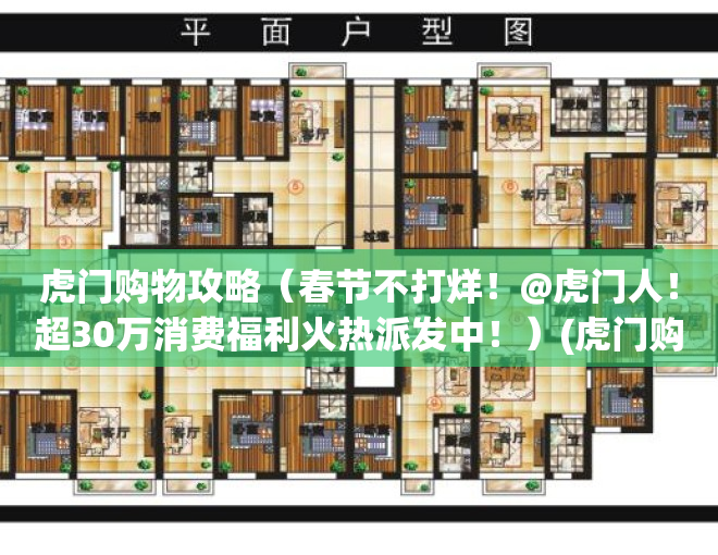 虎门购物攻略（春节不打烊！@虎门人！超30万消费福利火热派发中！）(虎门购物广场有哪些)