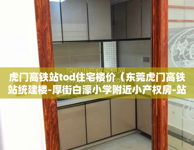 虎门高铁站tod住宅楼价（东莞虎门高铁站统建楼-厚街白濠小学附近小产权房-站前首府）