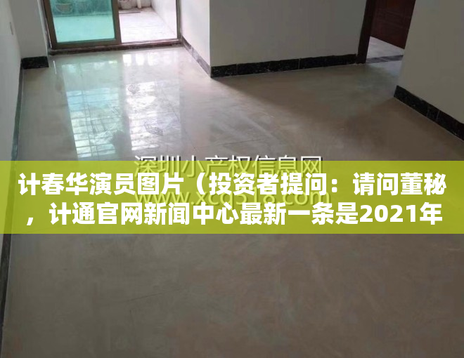 计春华演员图片（投资者提问：请问董秘，计通官网新闻中心最新一条是2021年7月的消息，官网）