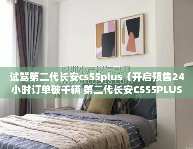 试驾第二代长安cs55plus（开启预售24小时订单破千辆 第二代长安CS55PLUS香在哪？）