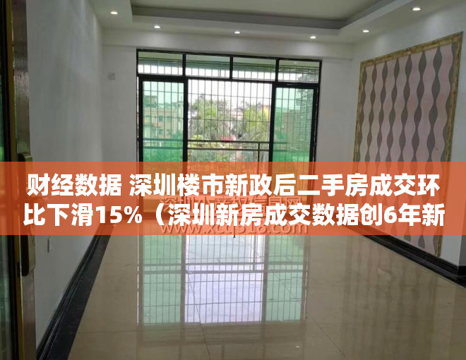 财经数据 深圳楼市新政后二手房成交环比下滑15%（深圳新房成交数据创6年新高，每平米较二手房便宜好几万，怎么回事？）