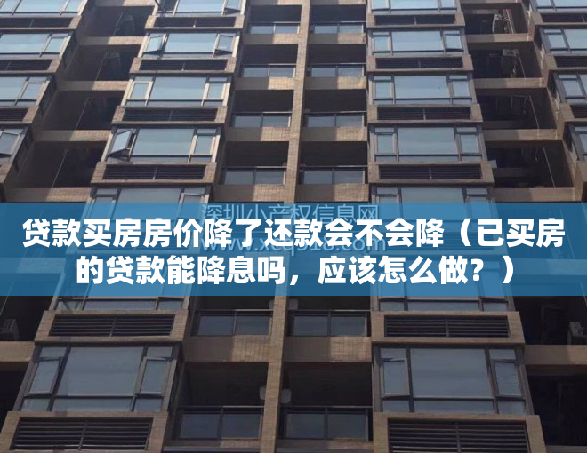 贷款买房房价降了还款会不会降（已买房的贷款能降息吗，应该怎么做？）