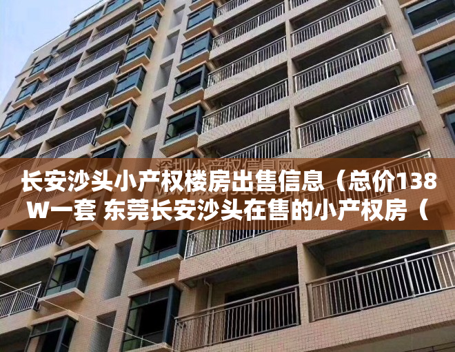 长安沙头小产权楼房出售信息（总价138W一套 东莞长安沙头在售的小产权房（沙头花园））