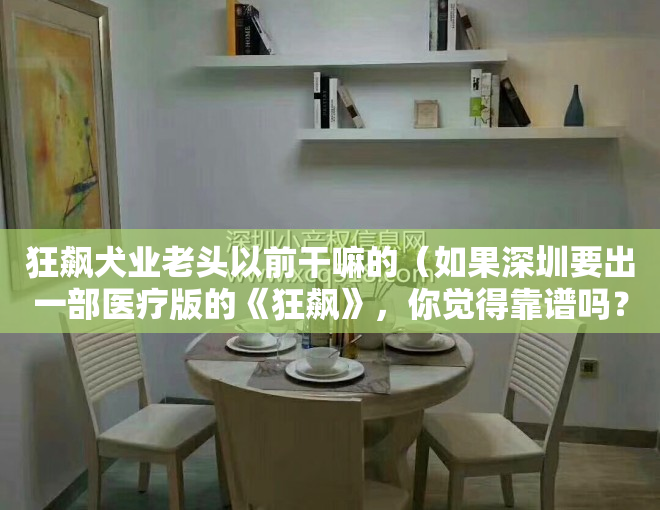 狂飙犬业老头以前干嘛的（如果深圳要出一部医疗版的《狂飙》，你觉得靠谱吗？）