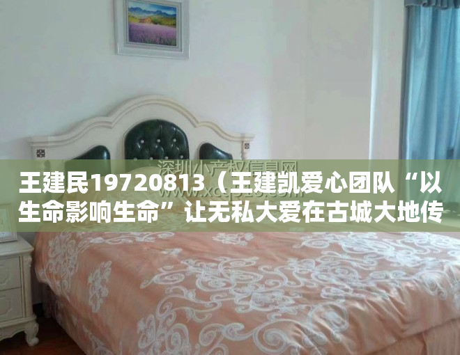 王建民19720813（王建凯爱心团队“以生命影响生命”让无私大爱在古城大地传播）