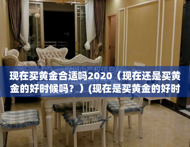 现在买黄金合适吗2020（现在还是买黄金的好时候吗？）(现在是买黄金的好时机吗)