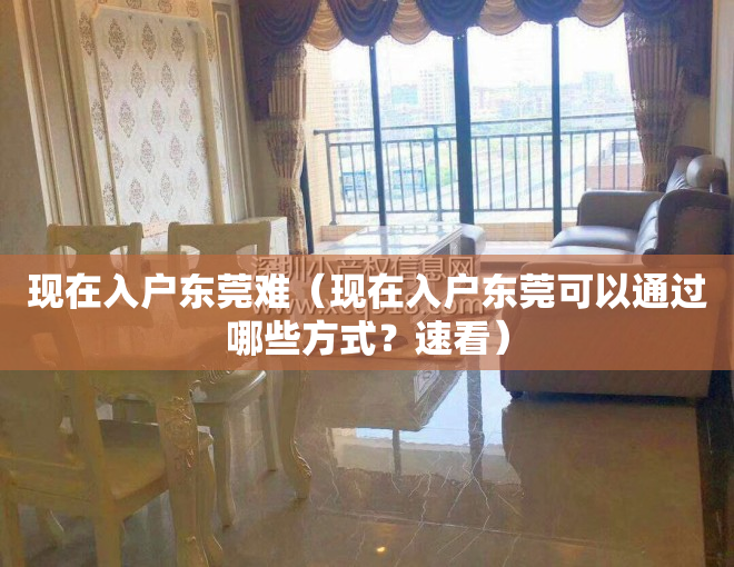 现在入户东莞难（现在入户东莞可以通过哪些方式？速看）