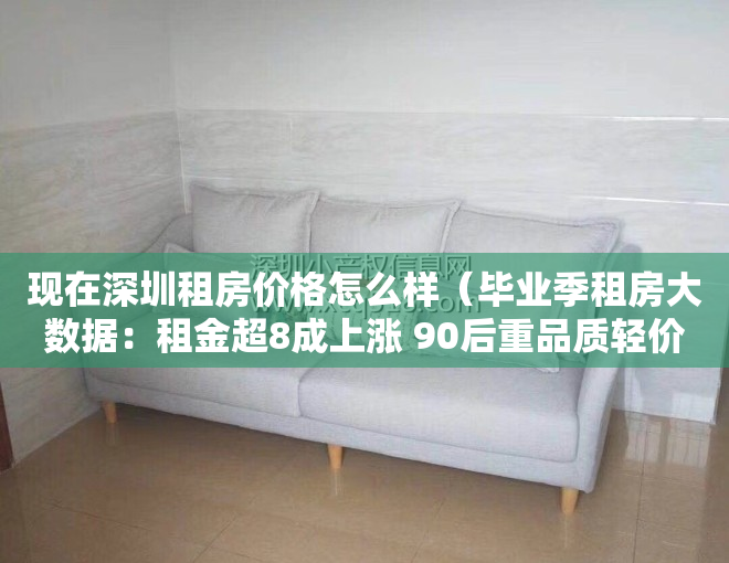 现在深圳租房价格怎么样（毕业季租房大数据：租金超8成上涨 90后重品质轻价格（附深圳各区租金））