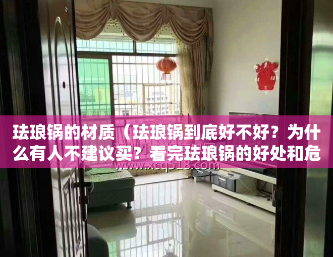 珐琅锅的材质（珐琅锅到底好不好？为什么有人不建议买？看完珐琅锅的好处和危害再说！）