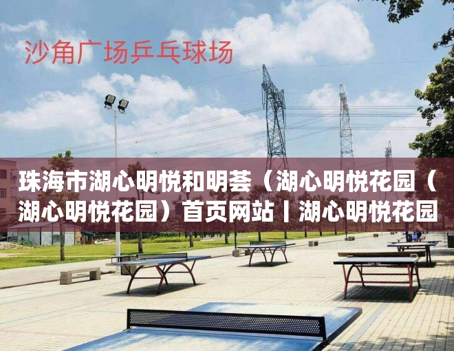 珠海市湖心明悦和明荟（湖心明悦花园（湖心明悦花园）首页网站丨湖心明悦花园房价_户型_地址_详情）