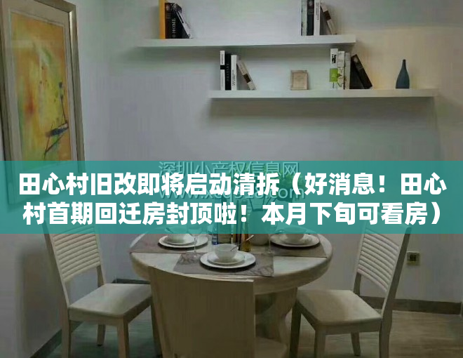 田心村旧改即将启动清拆（好消息！田心村首期回迁房封顶啦！本月下旬可看房）