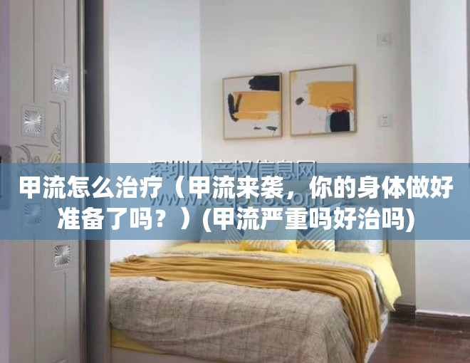 甲流怎么治疗（甲流来袭，你的身体做好准备了吗？）(甲流严重吗好治吗)