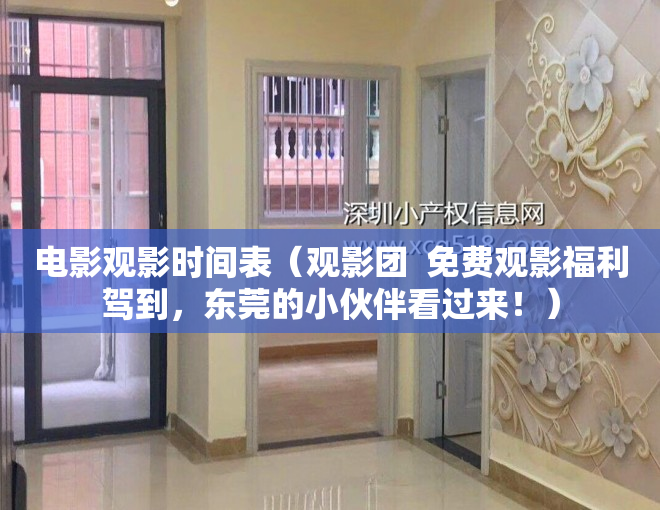 电影观影时间表（观影团  免费观影福利驾到，东莞的小伙伴看过来！）