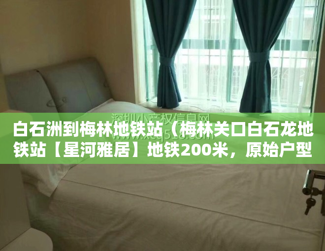 白石洲到梅林地铁站（梅林关口白石龙地铁站【星河雅居】地铁200米，原始户型，总价588万）