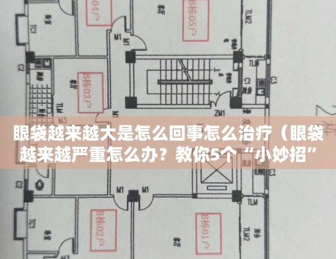 眼袋越来越大是怎么回事怎么治疗（眼袋越来越严重怎么办？教你5个“小妙招”，祛除眼袋有帮助）