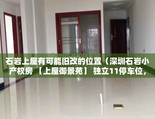 石岩上屋有可能旧改的位置（深圳石岩小产权房 【上屋御景苑】 独立11停车位，上屋北站，官田站，6号线，13号，双地铁口500米，待拆迁，学区房）