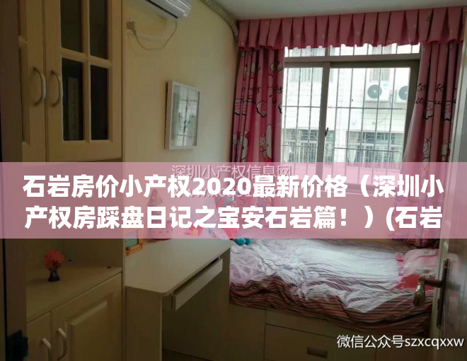 石岩房价小产权2020最新价格（深圳小产权房踩盘日记之宝安石岩篇！）(石岩小产权拆了能赔偿吗)