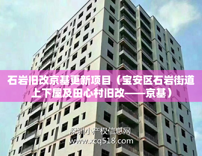石岩旧改京基更新项目（宝安区石岩街道上下屋及田心村旧改——京基）