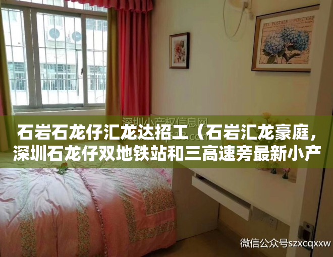 石岩石龙仔汇龙达招工（石岩汇龙豪庭，深圳石龙仔双地铁站和三高速旁最新小产权房开盘了）
