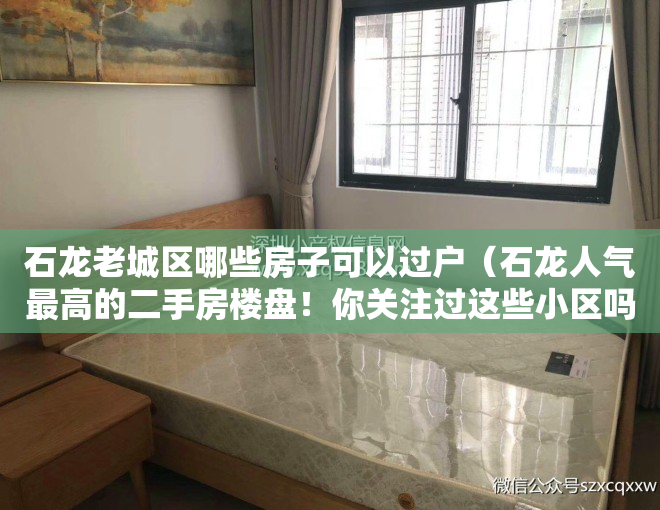 石龙老城区哪些房子可以过户（石龙人气最高的二手房楼盘！你关注过这些小区吗？）