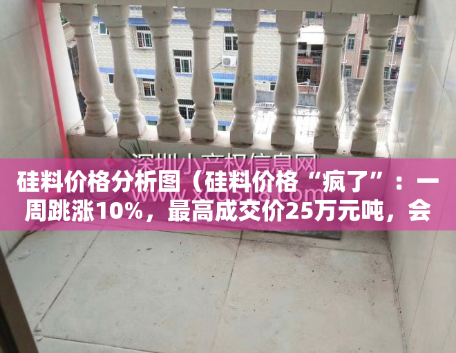 硅料价格分析图（硅料价格“疯了”：一周跳涨10%，最高成交价25万元吨，会是短期波动吗？）