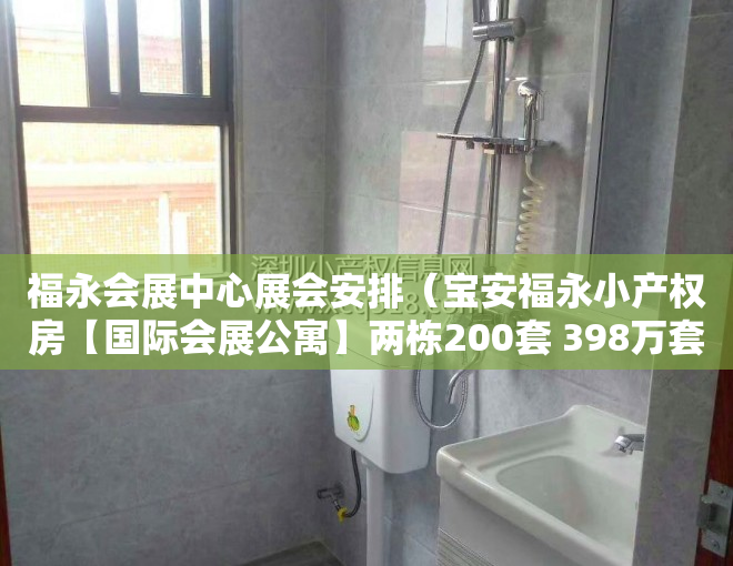 福永会展中心展会安排（宝安福永小产权房【国际会展公寓】两栋200套 398万套起）