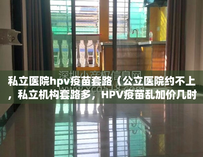 私立医院hpv疫苗套路（公立医院约不上，私立机构套路多，HPV疫苗乱加价几时休？）