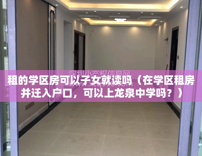 租的学区房可以子女就读吗（在学区租房并迁入户口，可以上龙泉中学吗？）