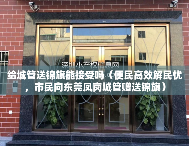 给城管送锦旗能接受吗（便民高效解民忧，市民向东莞凤岗城管赠送锦旗）