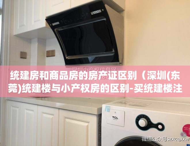 统建房和商品房的房产证区别（深圳(东莞)统建楼与小产权房的区别-买统建楼注意事项）