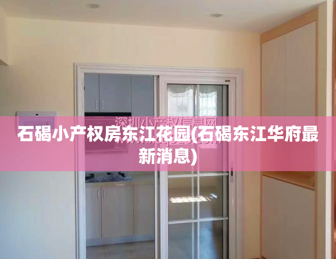 石碣小产权房东江花园(石碣东江华府最新消息)