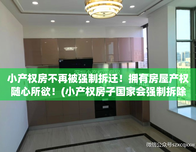 小产权房不再被强制拆迁!拥有房屋产权随心所欲!(小产权房子国家会强制拆除吗)