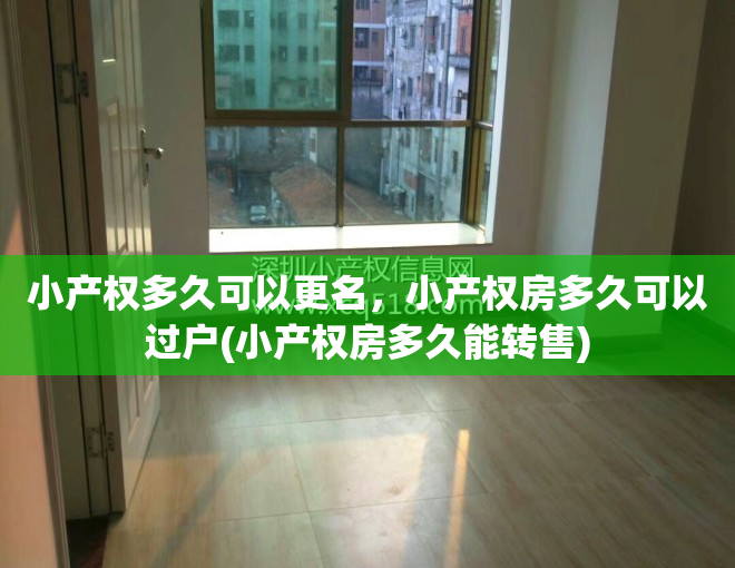 小产权多久可以更名，小产权房多久可以过户(小产权房多久能转售)