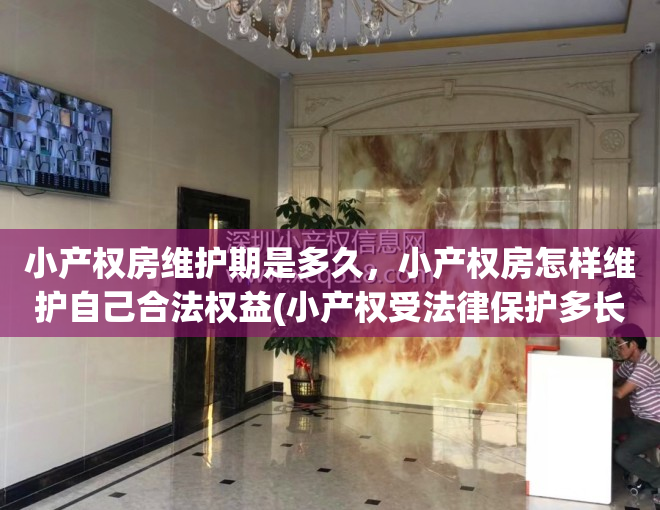 小产权房维护期是多久，小产权房怎样维护自己合法权益(小产权受法律保护多长时间)