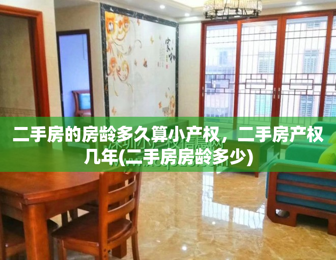 二手房的房龄多久算小产权，二手房产权几年(二手房房龄多少)