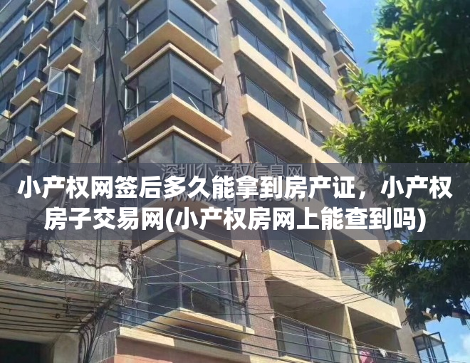 小产权网签后多久能拿到房产证，小产权房子交易网(小产权房网上能查到吗)